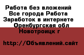 Работа без вложений - Все города Работа » Заработок в интернете   . Оренбургская обл.,Новотроицк г.